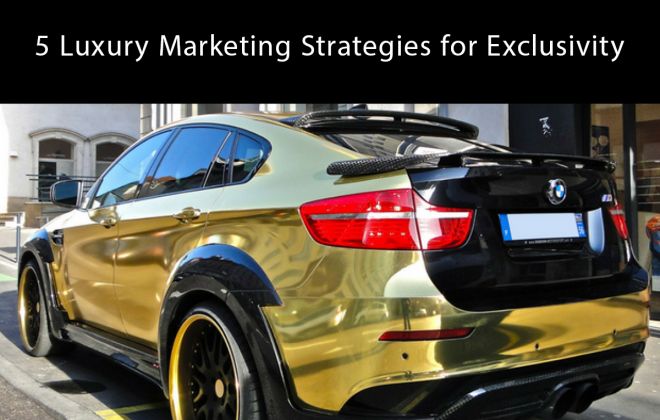 High End Consumer Market: 5 Luxury Marketing Strategies For Exclusivity